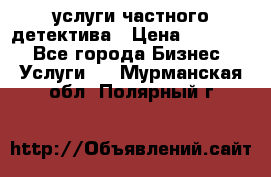  услуги частного детектива › Цена ­ 10 000 - Все города Бизнес » Услуги   . Мурманская обл.,Полярный г.